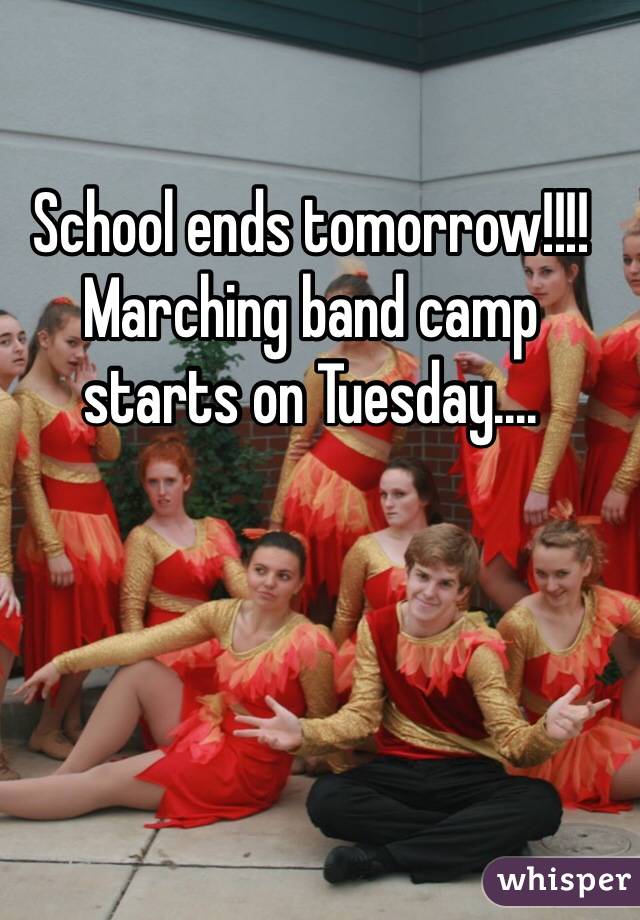 School ends tomorrow!!!! Marching band camp starts on Tuesday.... 