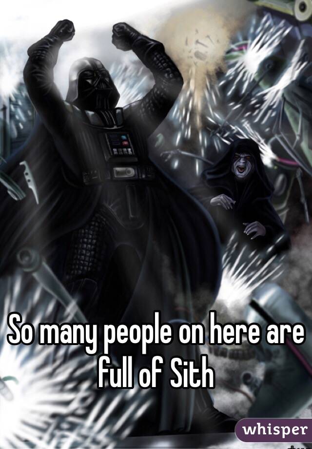 So many people on here are full of Sith