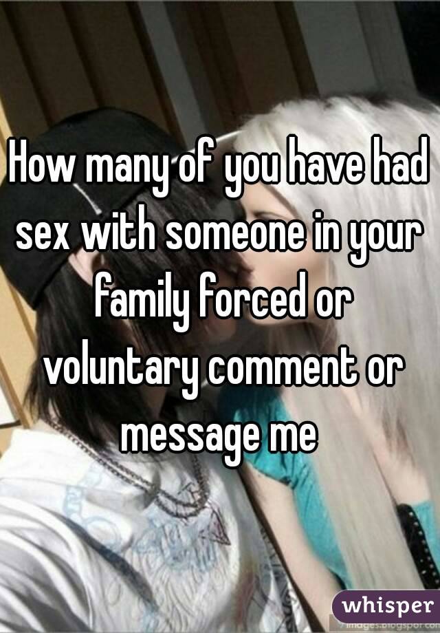 How many of you have had sex with someone in your  family forced or voluntary comment or message me 
