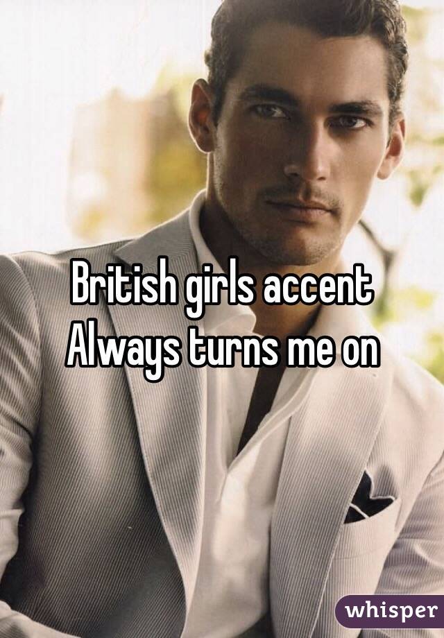 British girls accent
Always turns me on 