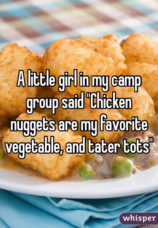 A little girl in my camp group said "Chicken nuggets are my favorite vegetable, and tater tots" 
