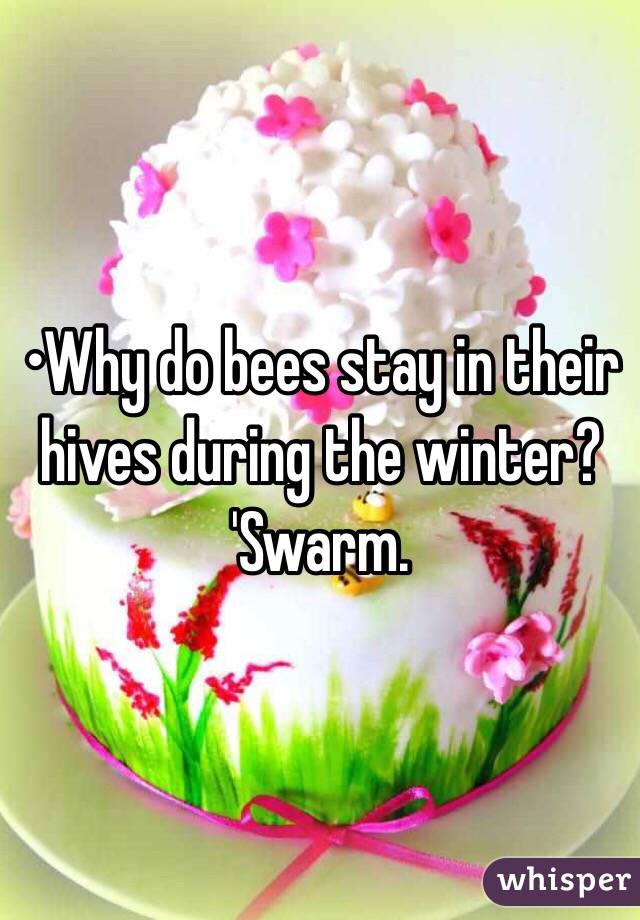 •Why do bees stay in their hives during the winter?
'Swarm.