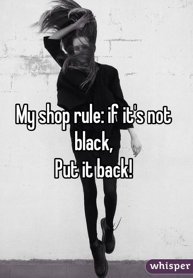 My shop rule: if it's not black,
Put it back!