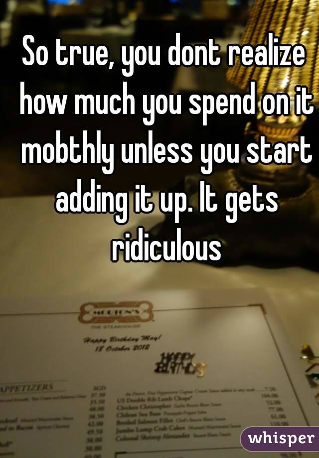 So true, you dont realize how much you spend on it mobthly unless you start adding it up. It gets ridiculous