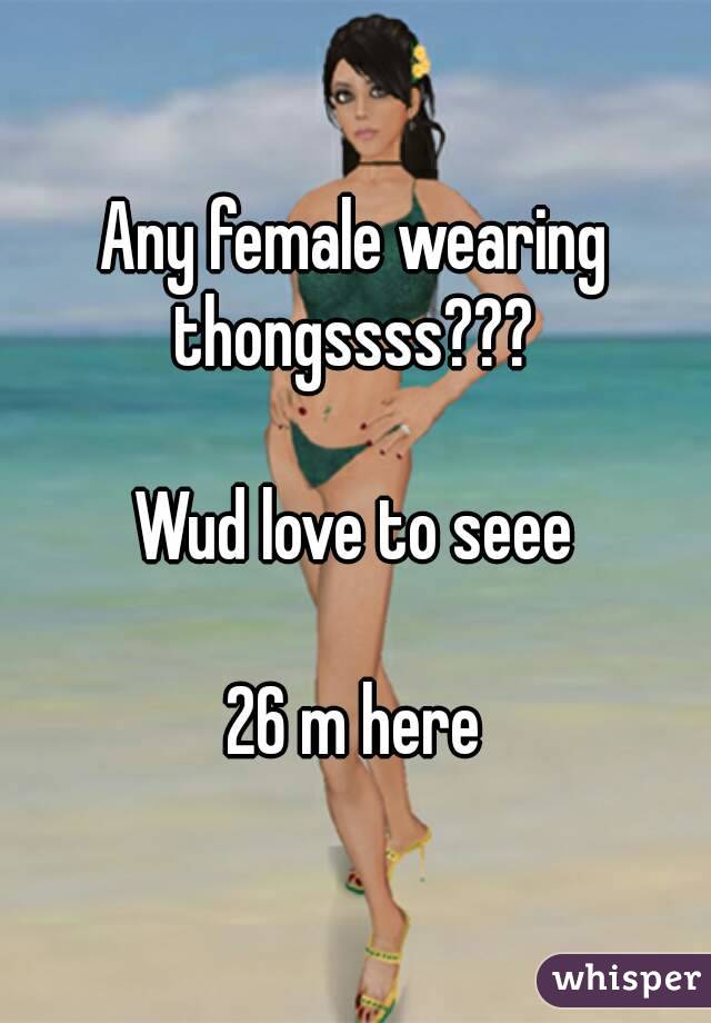 Any female wearing thongssss??? 

Wud love to seee

26 m here