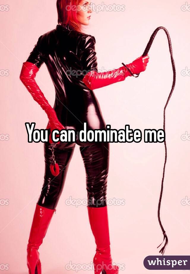 You can dominate me