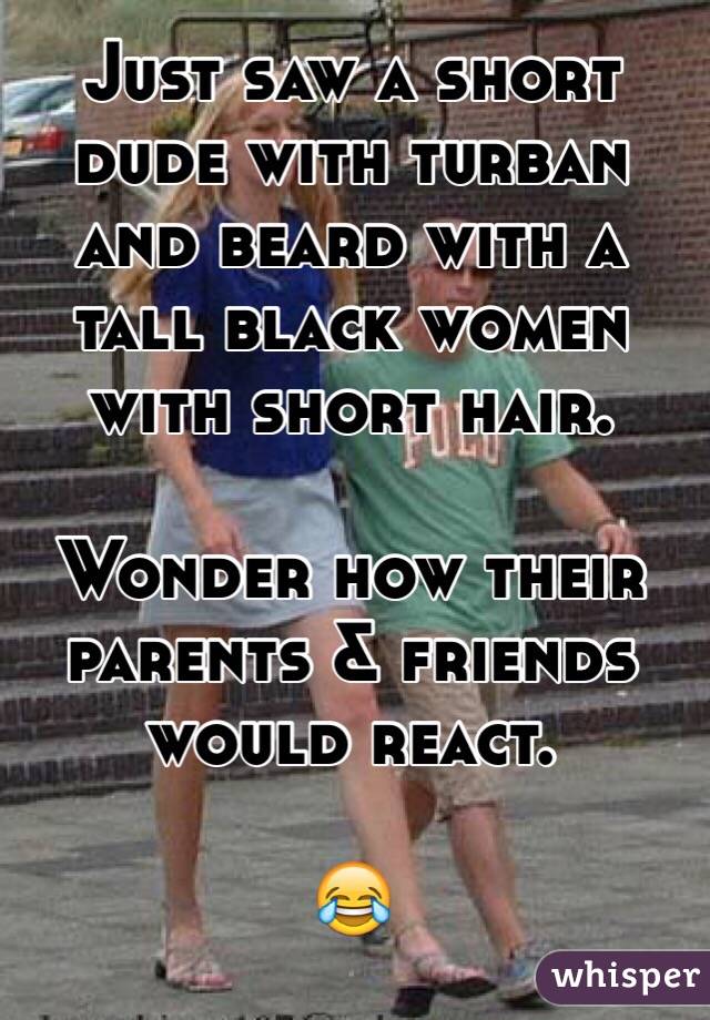 Just saw a short dude with turban and beard with a tall black women with short hair.

Wonder how their parents & friends would react.

😂