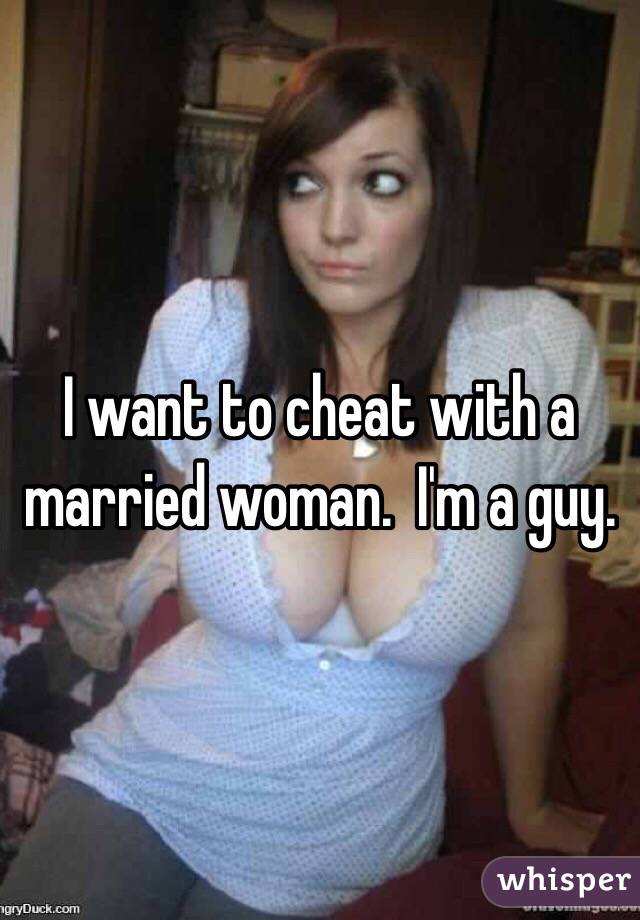 I want to cheat with a married woman.  I'm a guy.