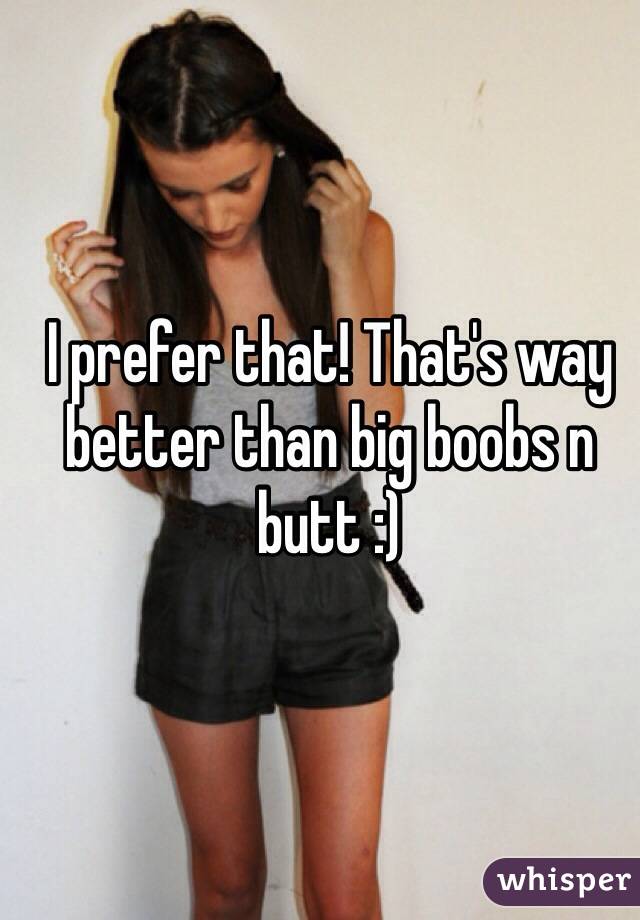 I prefer that! That's way better than big boobs n butt :) 