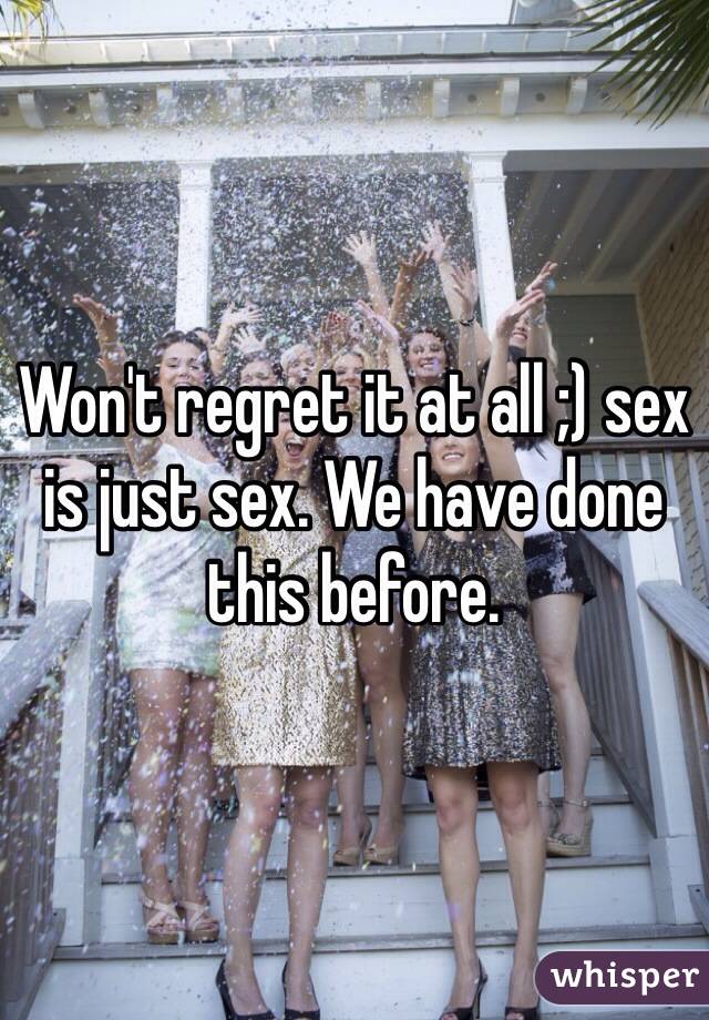 Won't regret it at all ;) sex is just sex. We have done this before.