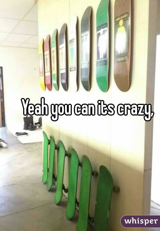 Yeah you can its crazy,