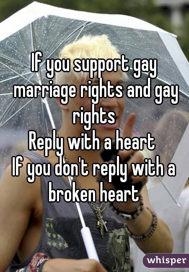 If you support gay marriage rights and gay rights 
Reply with a heart 
If you don't reply with a broken heart 