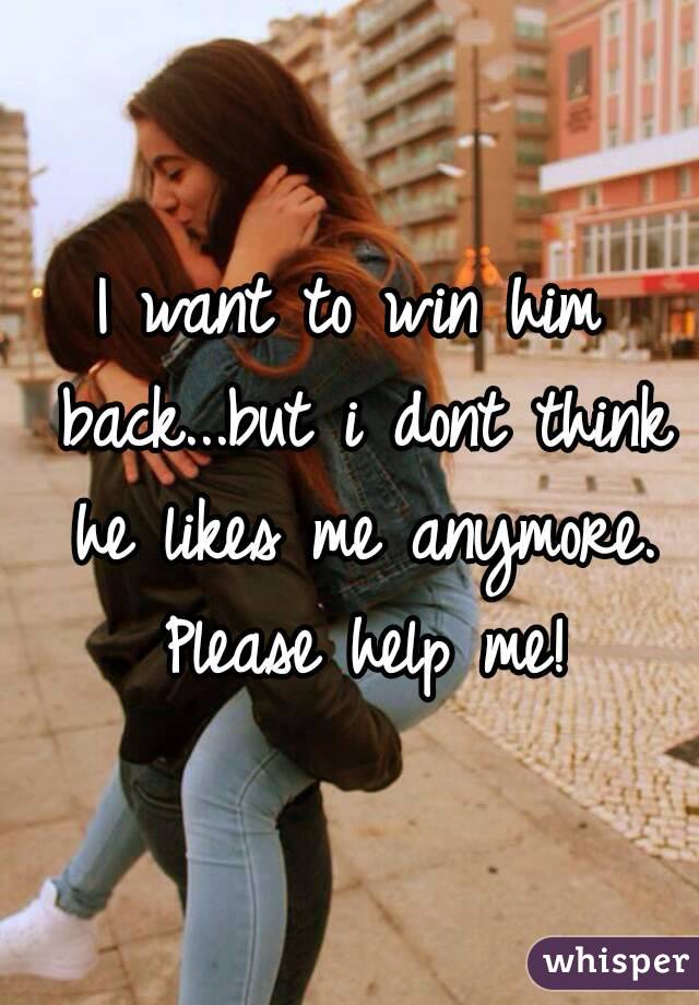 I want to win him back...but i dont think he likes me anymore. Please help me!


