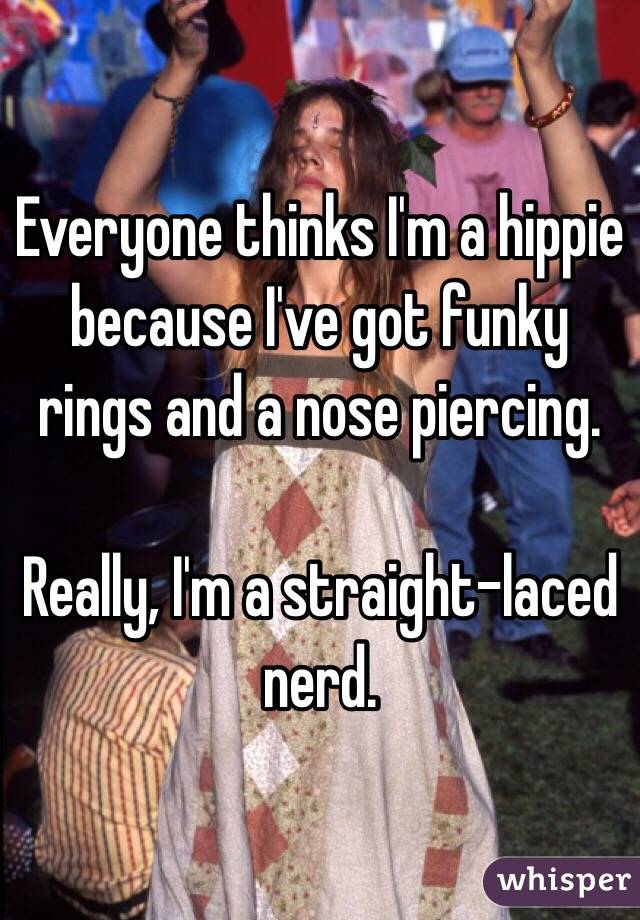 Everyone thinks I'm a hippie because I've got funky rings and a nose piercing.

Really, I'm a straight-laced nerd.