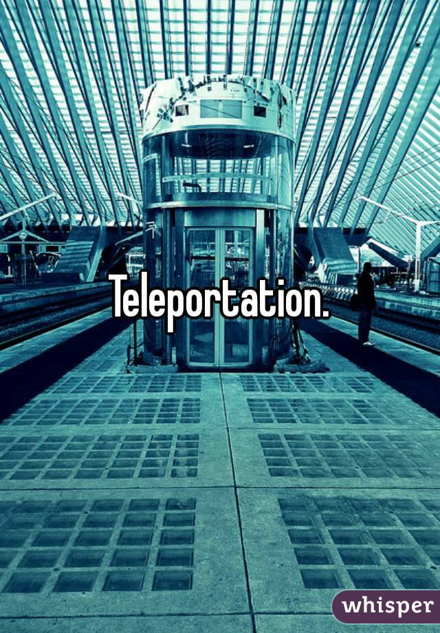 Teleportation.