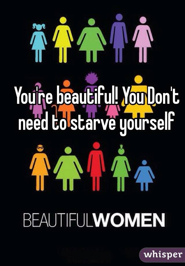You're beautiful! You Don't need to starve yourself