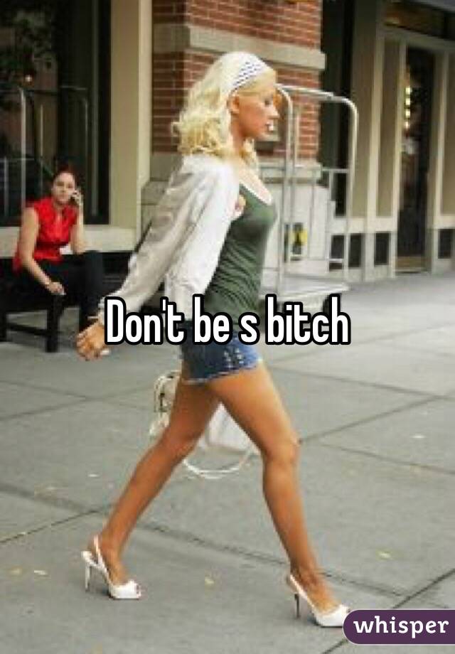 Don't be s bitch 