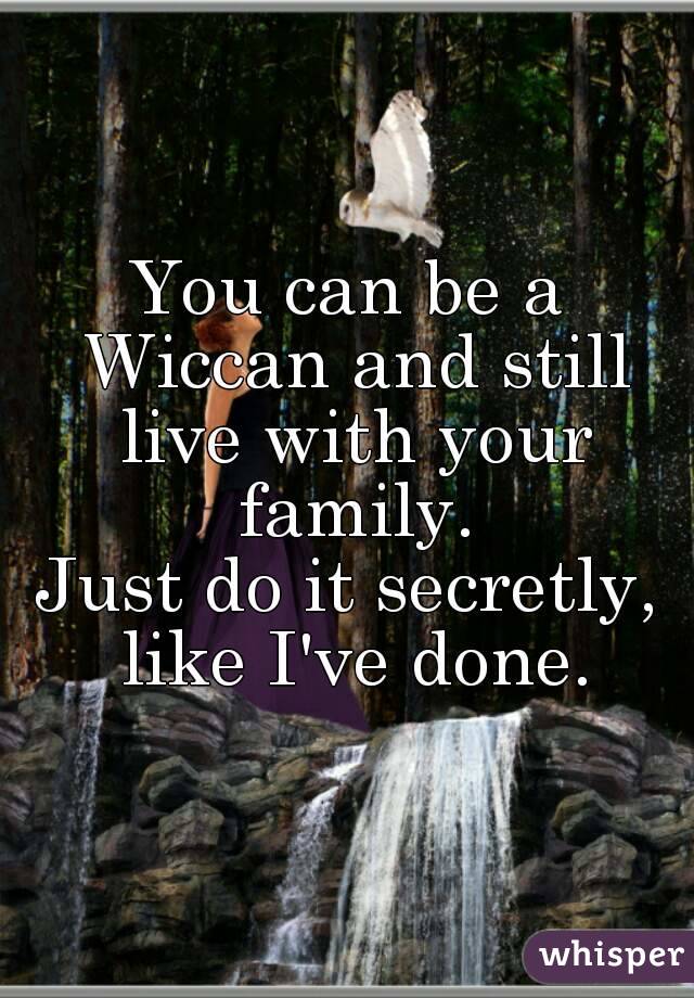 You can be a Wiccan and still live with your family.
Just do it secretly, like I've done.