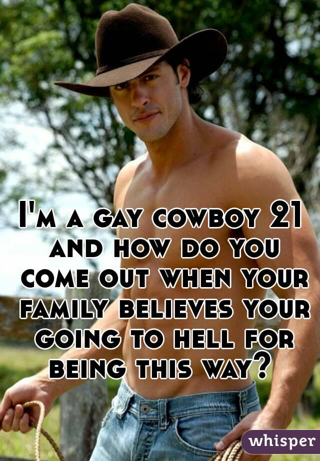 I'm a gay cowboy 21 and how do you come out when your family believes your going to hell for being this way? 