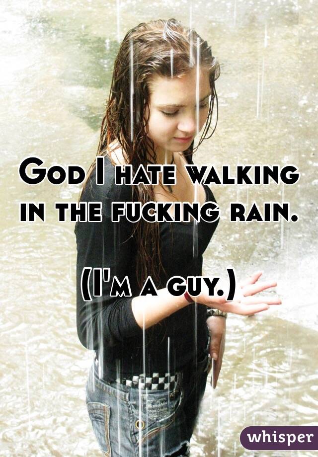 God I hate walking in the fucking rain.

(I'm a guy.)