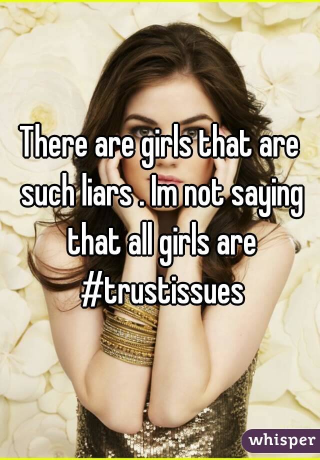 There are girls that are such liars . Im not saying that all girls are #trustissues