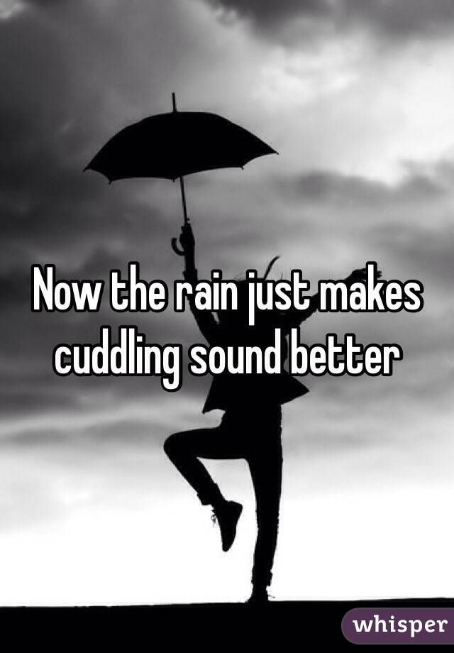 Now the rain just makes cuddling sound better