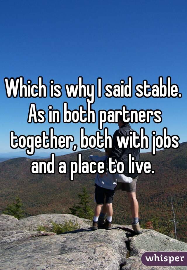 Which is why I said stable. As in both partners together, both with jobs and a place to live. 
