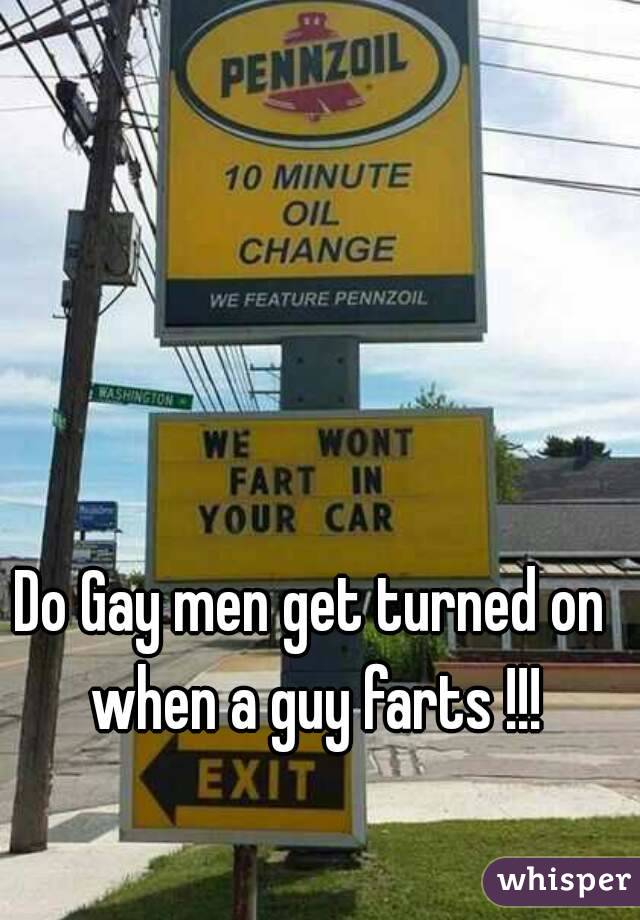 Do Gay men get turned on when a guy farts !!!