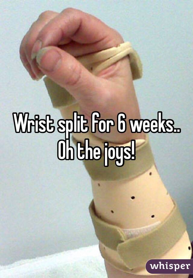 Wrist split for 6 weeks.. Oh the joys! 