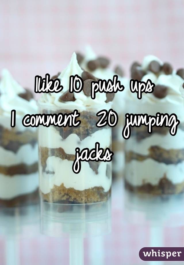 1like 10 push ups
1 comment  20 jumping jacks