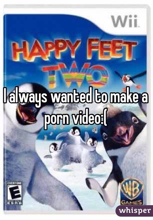 I always wanted to make a porn video:( 