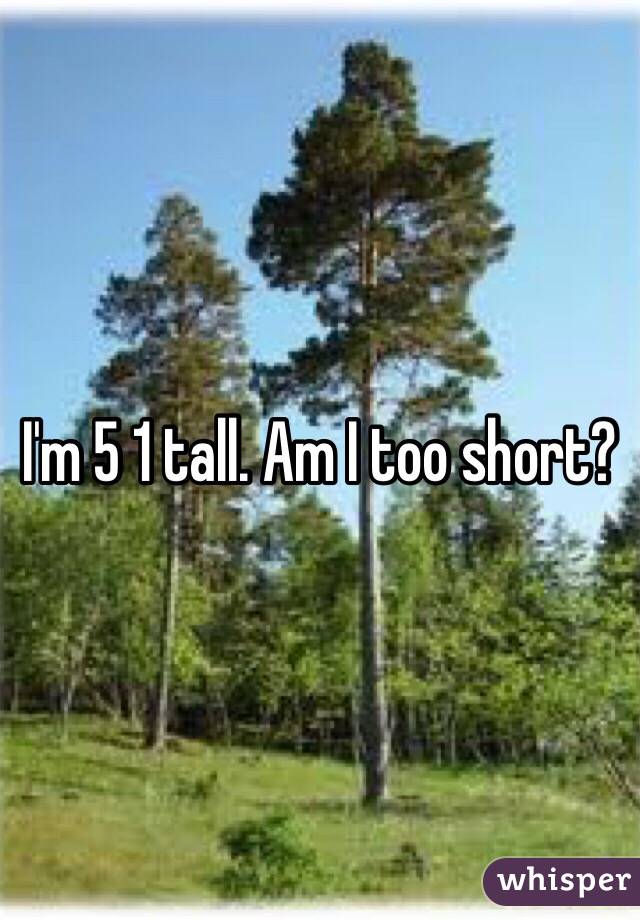 I'm 5 1 tall. Am I too short?