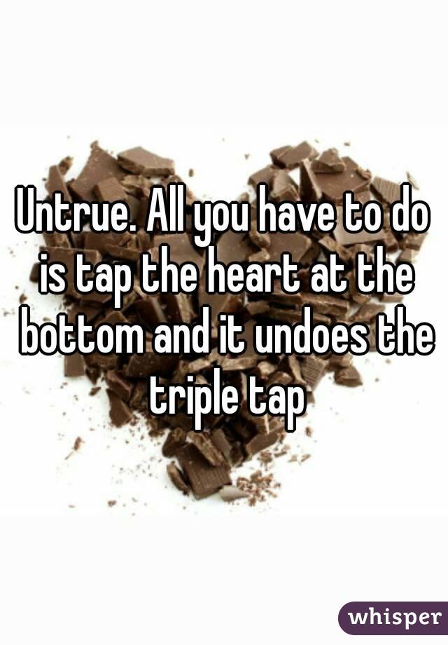 Untrue. All you have to do is tap the heart at the bottom and it undoes the triple tap