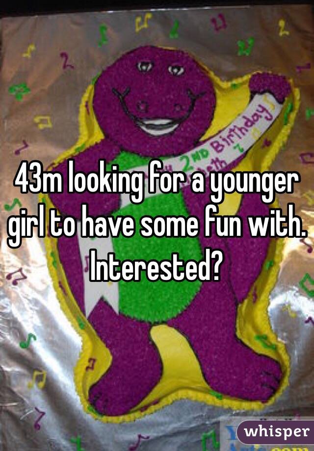43m looking for a younger girl to have some fun with. Interested?