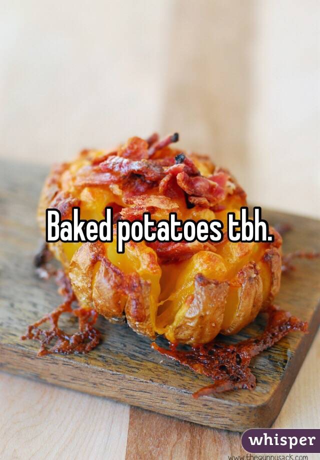 Baked potatoes tbh.