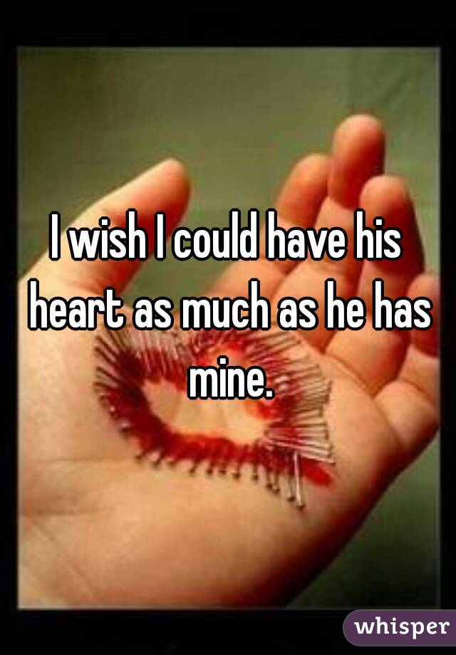 I wish I could have his heart as much as he has mine.