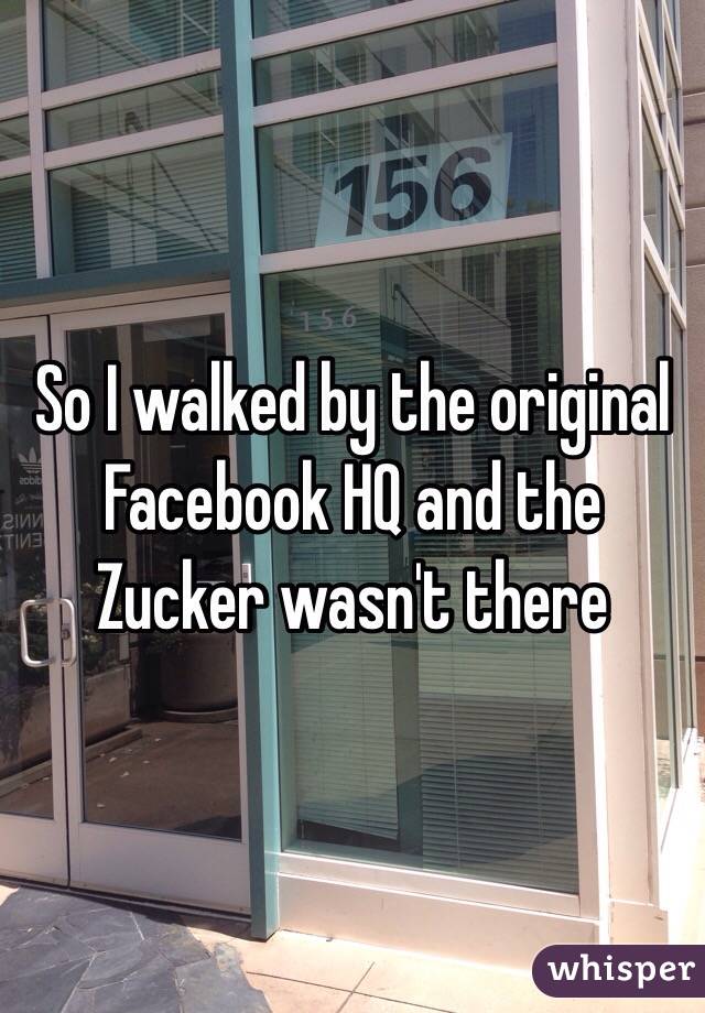 So I walked by the original Facebook HQ and the Zucker wasn't there