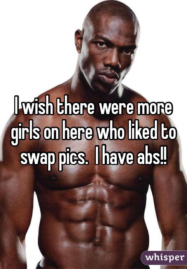 I wish there were more girls on here who liked to swap pics.  I have abs!!