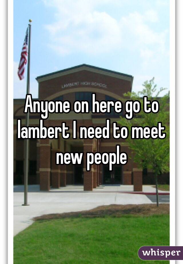 Anyone on here go to lambert I need to meet new people 
