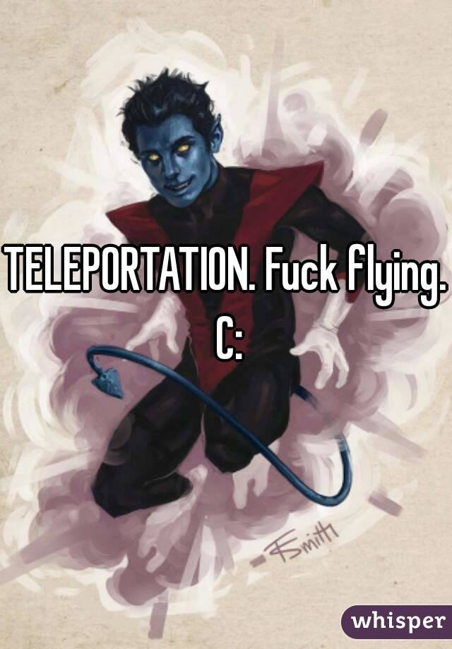 TELEPORTATION. Fuck flying. C: