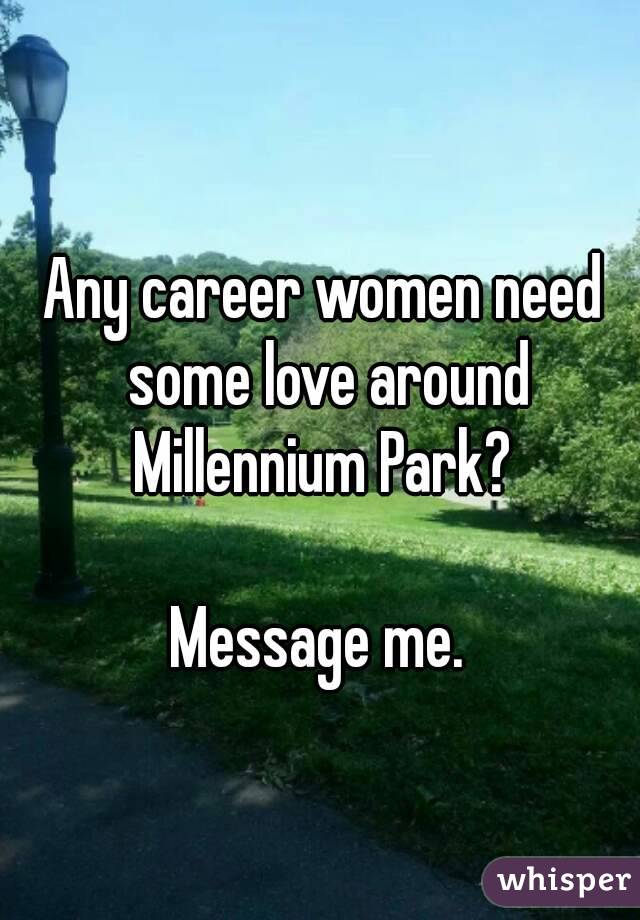 Any career women need some love around Millennium Park? 

Message me. 