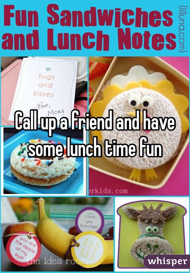 Call up a friend and have some lunch time fun