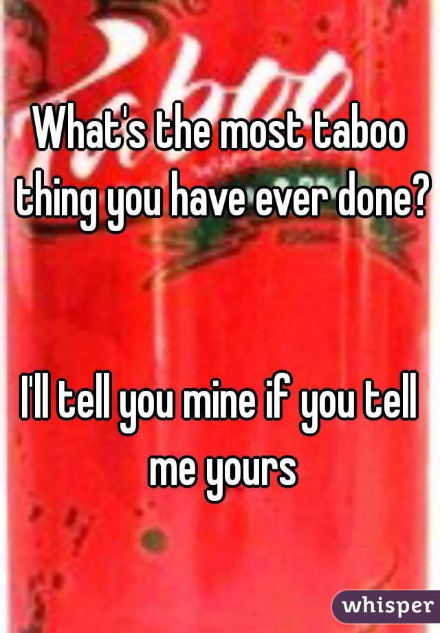 What's the most taboo thing you have ever done? 

I'll tell you mine if you tell me yours