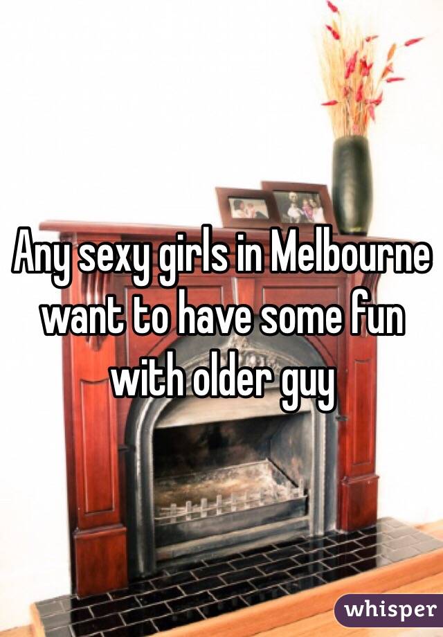 Any sexy girls in Melbourne want to have some fun with older guy 