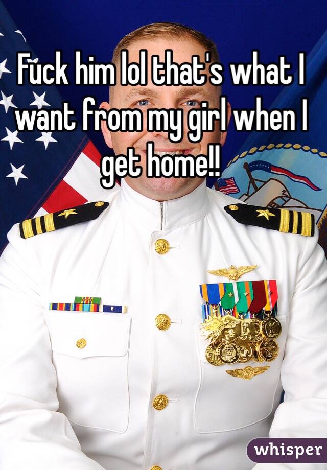 Fuck him lol that's what I want from my girl when I get home!!