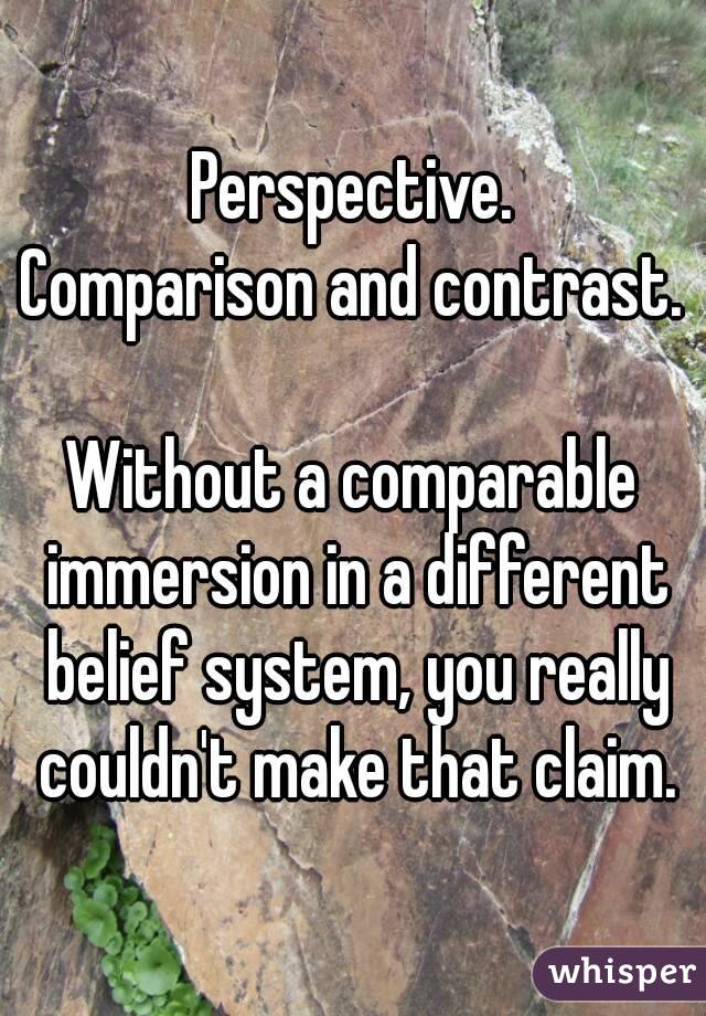 Perspective.
Comparison and contrast.

Without a comparable immersion in a different belief system, you really couldn't make that claim.