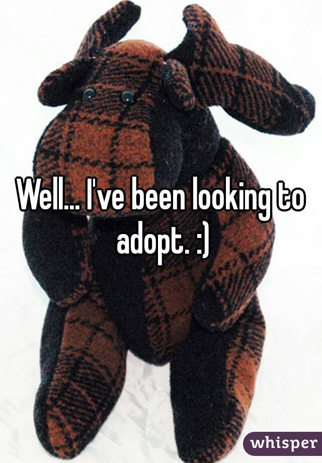 Well... I've been looking to adopt. :)