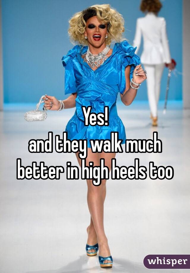 Yes! 
and they walk much better in high heels too 