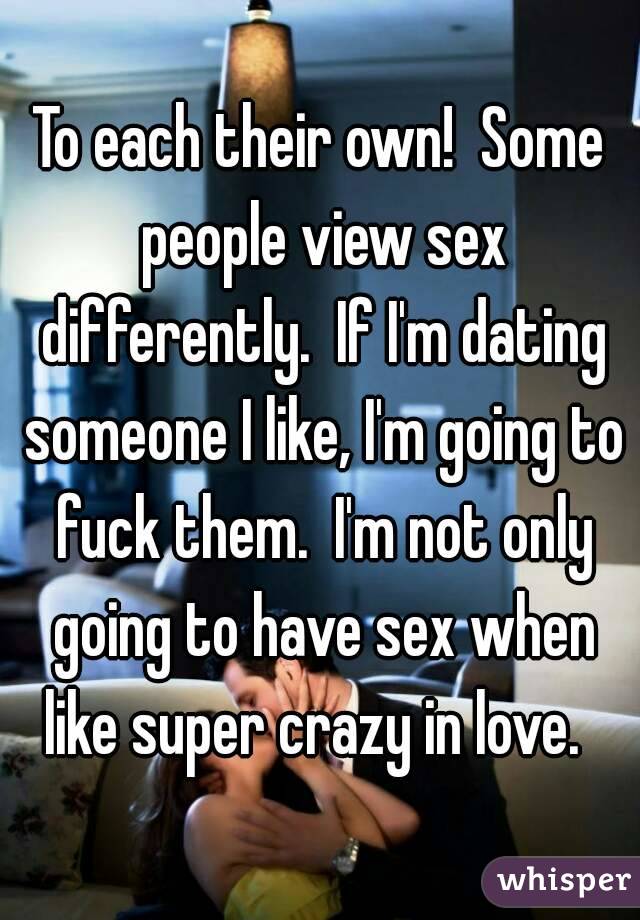 To each their own!  Some people view sex differently.  If I'm dating someone I like, I'm going to fuck them.  I'm not only going to have sex when like super crazy in love.  