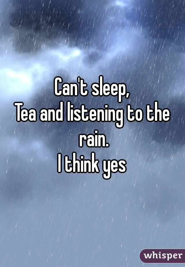 Can't sleep,
Tea and listening to the rain.
I think yes
